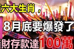 這六大生肖，8月底要爆發了！橫財存款達100萬！