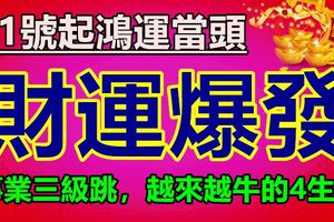 21號起鴻運當頭，財運爆發！事業三級跳，越來越牛的4生肖