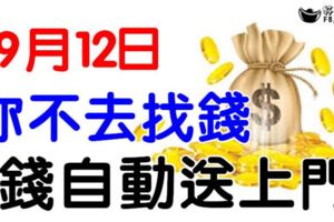 9月12日，你不去找錢，錢自動送上門的4大生肖