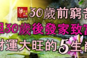 30歲前窮苦，但30歲後發家致富，財運大旺的5大生肖！