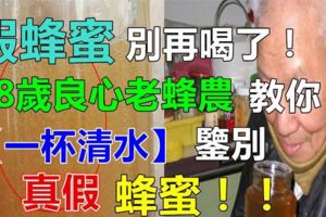 80歲老蜂農教你一杯清水，就可以快速辨別真假蜂蜜！這方法非常實用，你也來試一試