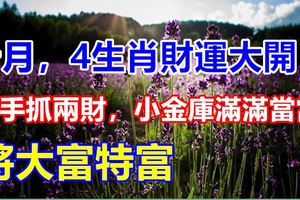 十月，4生肖財運大開，兩手抓兩財，小金庫滿滿當當，將大富特富