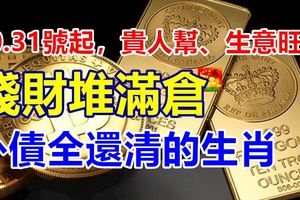 30.31號起，貴人幫、生意旺，錢財堆滿倉，外債全還清的生肖