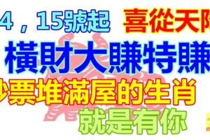 14，15號起，喜從天降，橫財大賺特賺，鈔票堆滿屋的生肖，就是有你