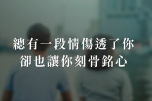 總有一段情，傷透了你，卻也讓你刻骨銘心…越想忘記越記的清晰