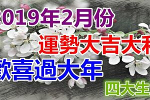 2019年2月份運勢大吉大利，能夠歡喜過大年的四大生肖