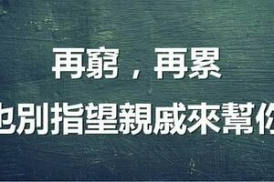 再窮，再累也別指望親戚來幫你！看了你就懂！（句句在理）