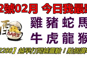 22號02月，今日我最旺！雞豬蛇馬牛虎龍猴！【22288】越早打開越靈驗！點個讚吧！