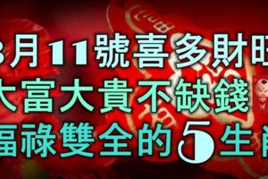 3月11號起喜多財旺，大富大貴不缺錢，福祿雙全的5大生肖！