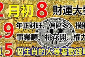 二月初八財運大發，誰是這5個生肖的人，財神爺叫你：等著數錢吧