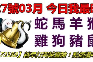 27號03月，今日我最旺！蛇馬羊猴雞狗豬鼠！【73188】越早打開越靈驗！點個讚吧！