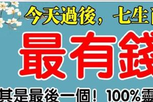 今天過後，最有錢的7生肖，尤其是最後一個，頭獎中百萬，真的靈