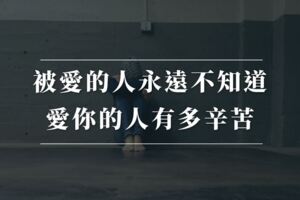 被愛的人永遠不知道，愛你的人有多辛苦。