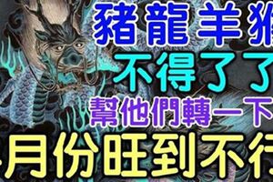 家有豬龍羊猴，今年不得了了！幫他們轉一下！四月份旺到不行