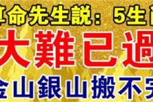 算命先生說：這5大生肖大難已過，2019年金山銀山搬不完