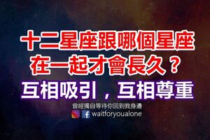 十二星座跟哪個星座在一起才會長久？互相吸引，互相尊重