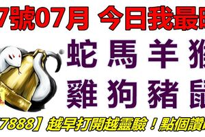 07號07月，今日我最旺！蛇馬羊猴雞狗豬鼠！【77888】越早打開越靈驗！點個讚吧！