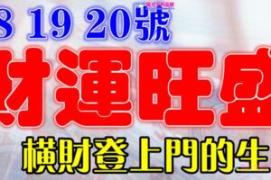 7月18，19，20號開始財運旺盛，橫財登上門的生肖