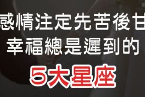 這5大星座的感情註定「先苦後甘」！請相信你的「幸福」不是不來，它只是遲到了！