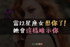 １２星座女「這樣」問你，是在暗示「她很想你」你收到她的「思念」了嗎？