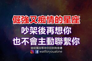 倔強又痴情的星座，吵架後再想你也不會主動聯繫你