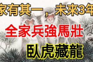 最旺家人的3大生肖，家有其一，未來3年全家兵強馬壯，臥虎藏龍