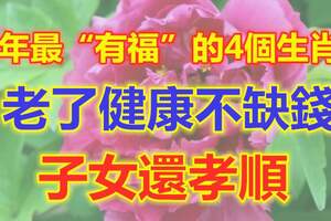 晚年最「有福」的4個生肖女，老了健康不缺錢，子女還孝順