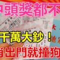 不中頭獎都不行！出門就撞狗屎運，6生肖不費吹灰之力斬獲千萬大鈔！