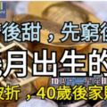 【先苦後甜，先窮後富，大器晚成】！幾月出生的人，早年波折，40歲後家財萬貫！