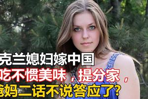 烏克蘭媳婦嫁中國，因吃不慣美味，提分家，爸媽二話不說答應了