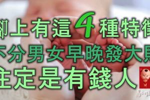 腳上有這4種特徵的，不分男女，早晚能發大財，註定是有錢人