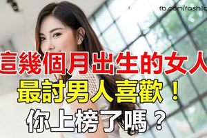 這幾個月出生的女人最討男人喜歡！看看有你嗎？