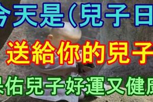 你家有兒子嗎？今天是（兒子日）,送給你的兒子,保佑兒子好運又健康！