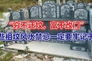 「窮不遷墳，富不改門」，這些祖墳風水禁忌一定要牢記於心