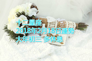 十二星座2018年2月18日運勢 大年初三，多休息~