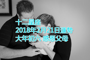 十二星座2018年2月21日運勢 大年初六，感恩父母。