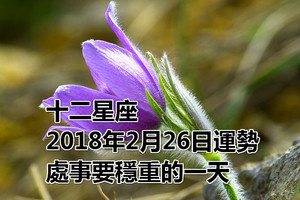 十二星座2018年2月26日運勢：處事要穩重的一天