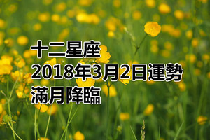 十二星座2018年3月2日運勢：滿月降臨！