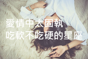 愛情中太固執，吃軟不吃硬的四大星座，看看有你嗎？