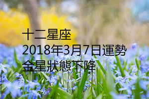 十二星座2018年3月7日運勢：金星狀態下降