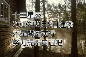 十二星座2018年3月9日運勢：木星開始逆行，努力提升自己吧