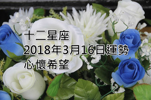 十二星座2018年3月16日運勢：心懷希望