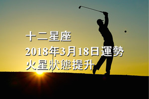 十二星座2018年3月18日運勢：火星狀態提升