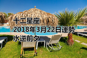 十二星座2018年3月22日運勢：水逆前夕