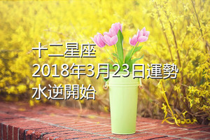 十二星座2018年3月23日運勢：水逆開始