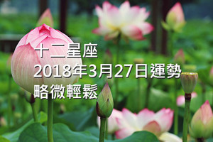 十二星座2018年3月27日運勢：略微輕鬆