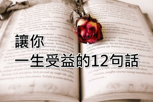 讓你一生受益的12句話，句句經典，值得睡前思考（說的真好）