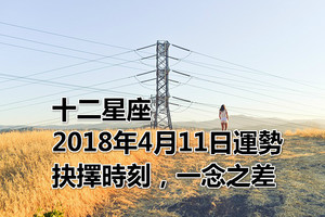 十二星座2018年4月11日運勢：抉擇時刻，一念之差