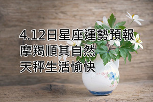 4.12日星座運勢預報：摩羯順其自然，天秤生活愉快