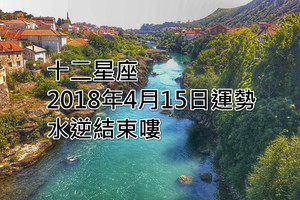 十二星座2018年4月15日運勢：水逆結束嘍~